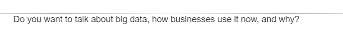 Do you want to talk about big data, how businesses use it now, and why?