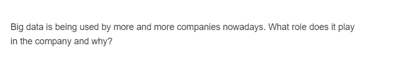 Big data is being used by more and more companies nowadays. What role does it play
in the company and why?