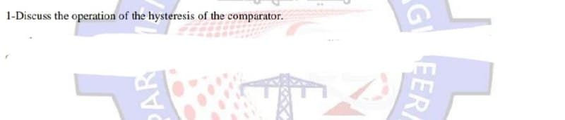 1-Discuss the operation of the hysteresis of the comparator.
GI
