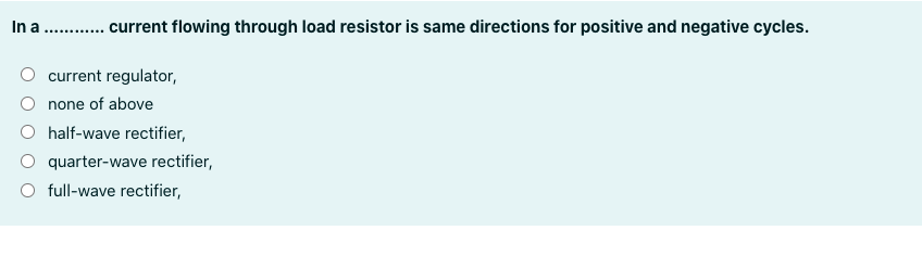 In a
.. current flowing through load resistor is same directions for positive and negative cycles.
........
current regulator,
none of above
O half-wave rectifier,
quarter-wave rectifier,
O full-wave rectifier,
