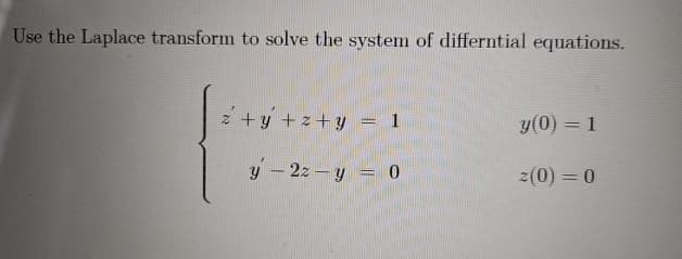 Use the Laplace transform to solve the system of differntial equations.
z+y+z+y
y(0) = 1
y-2z y = 0
2(0) = 0