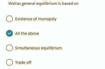 Walras general equilibrium is based on
Existence of monopoly
All the above
Simultaneous equilibrium
O Trade off
