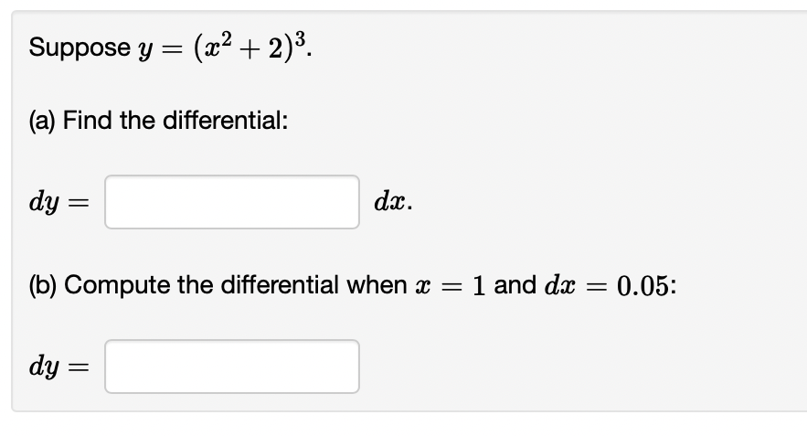 Suppose y = (x² + 2)³.
(a) Find the differential:
dy=
=
dx.
(b) Compute the differential when x = 1 and da = 0.05:
dy=