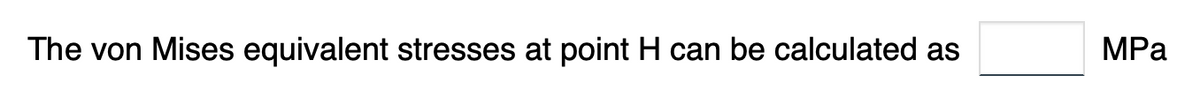 The von Mises equivalent stresses at point H can be calculated as
MPa