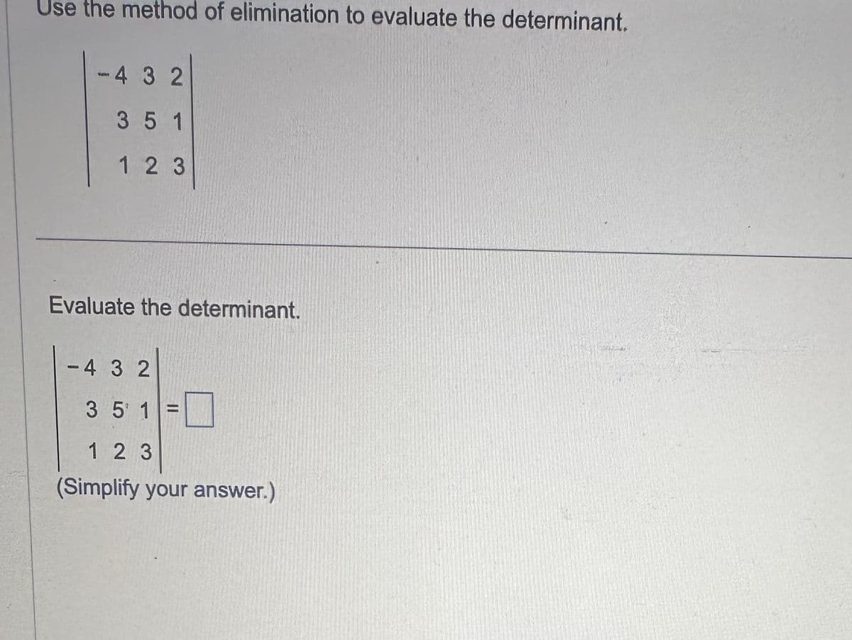 Use the method of elimination to evaluate the determinant.
-432
351
123
Evaluate the determinant.
-432
3 5 1 =
123
(Simplify your answer.)