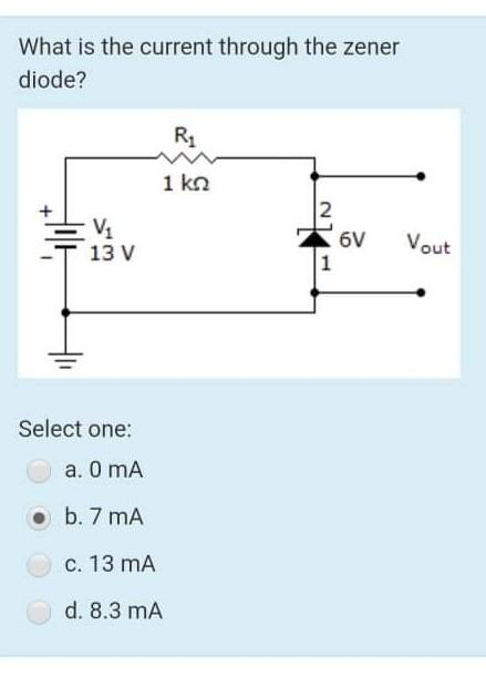 What is the current through the zener
diode?
V₁
13 V
Select one:
a. 0 mA
b. 7 mA
c. 13 MA
d. 8.3 mA
R₁
1 ΚΩ
2
LN
1
6V
Vout