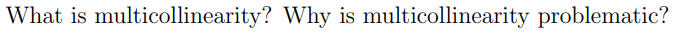 What is multicollinearity? Why is multicollinearity problematic?