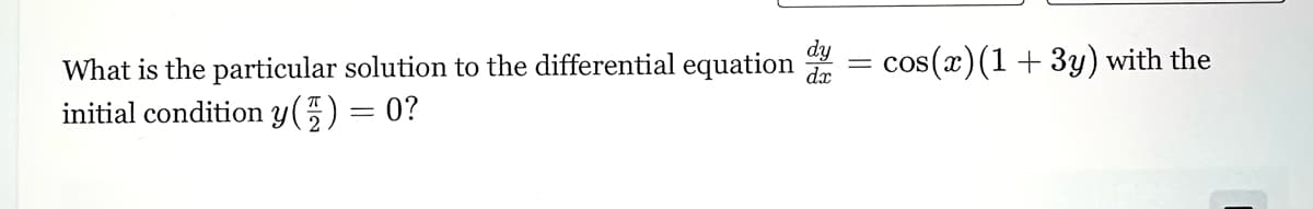 What is the particular solution to the differential equation
initial condition y() = 0?
dy
dx
=
cos(x) (1+3y) with the