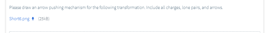 Please draw an arrow
pushing mechanism for the following transformation. Include all charges, lone pairs, and arrows.
Short6.png ! (25kB)
