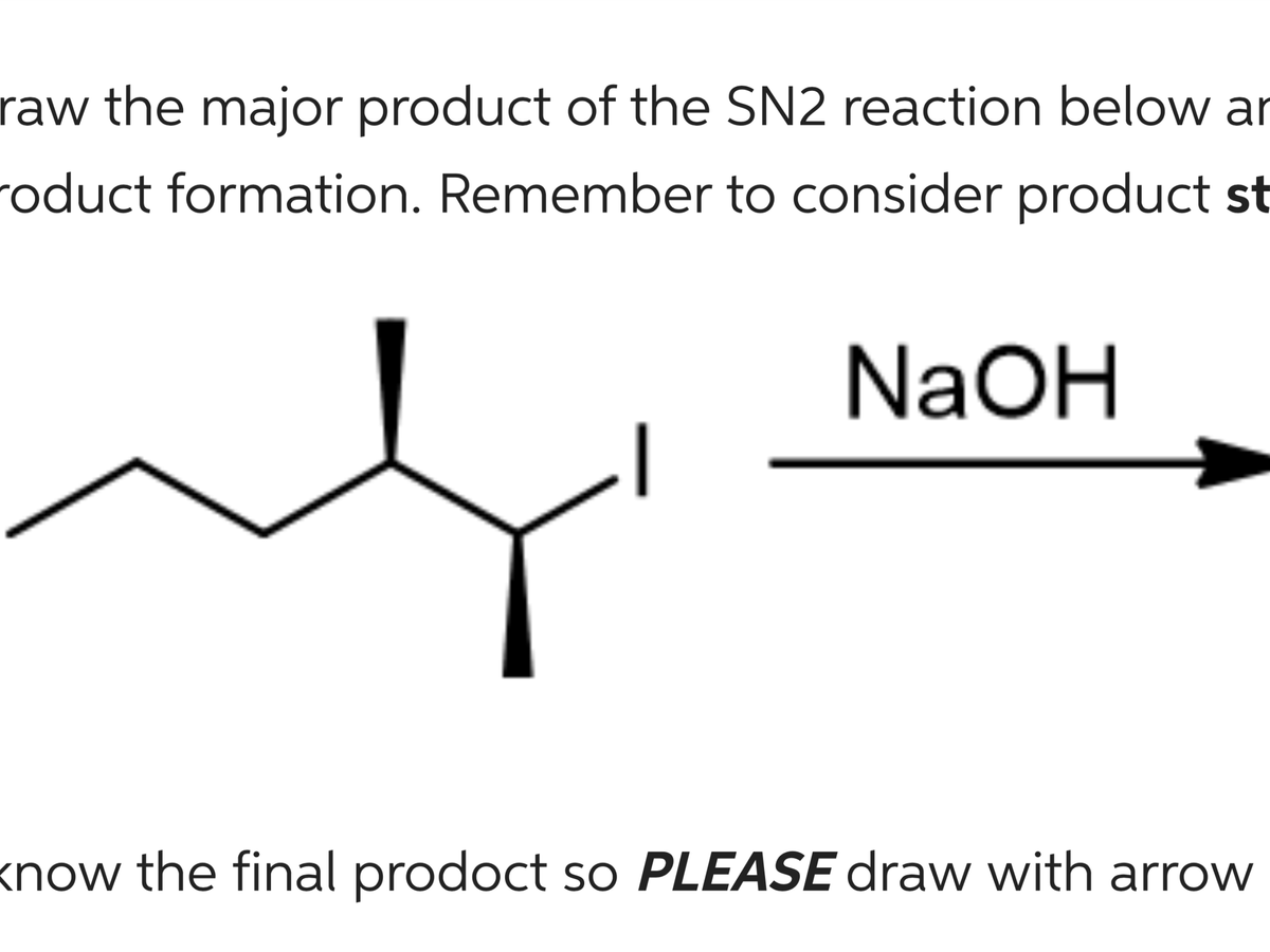 raw the major product of the SN2 reaction below ar
roduct formation. Remember to consider product st
NaOH
know the final prodoct so PLEASE draw with arrow
