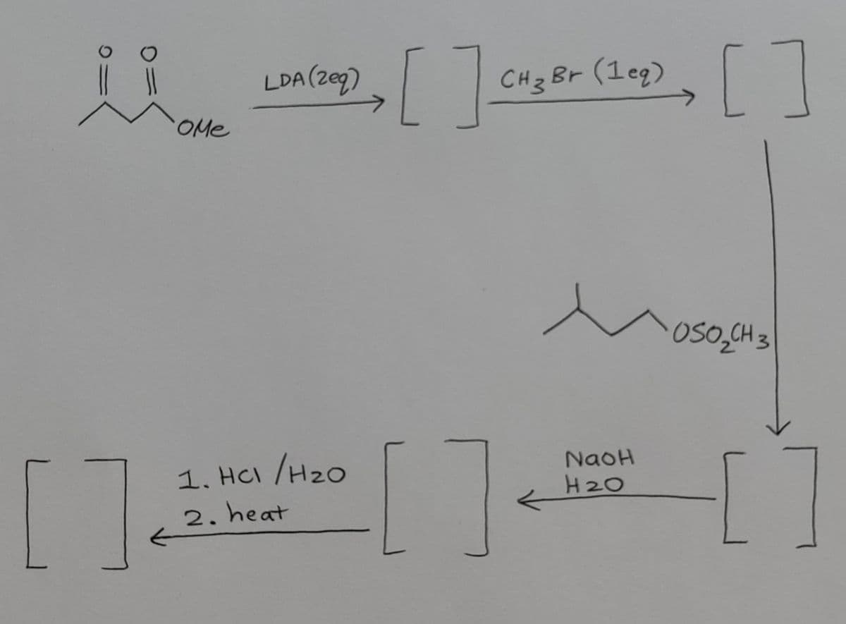 0
☐ ☐
OMe
LDA (zeq)
3
eq)
>[ ] CH₂ Br (10g) [ ]
1. HCI /H₂O
2. heat
NaoH
H2O
OSO₂CH 3