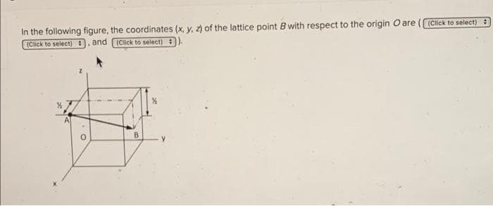 In the following figure, the coordinates (x, y, z) of the lattice point B with respect to the origin O are
(Click to select) , and IClick to select) ).
(Click to select):
