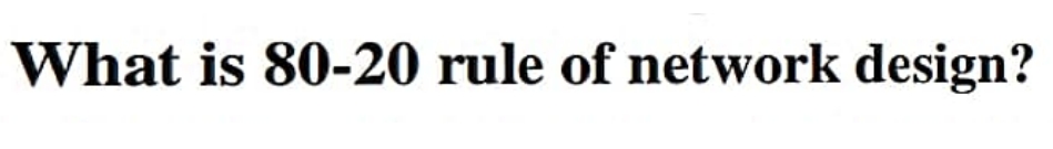 What is 80-20 rule of network design?