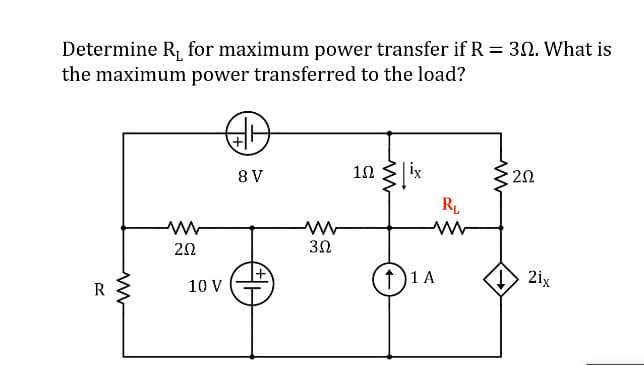 Determine R, for maximum power transfer if R = 30. What is
the maximum power transferred to the load?
ix
8 V
RL
3Ω
f)1A
) 2ix
R
10 V
