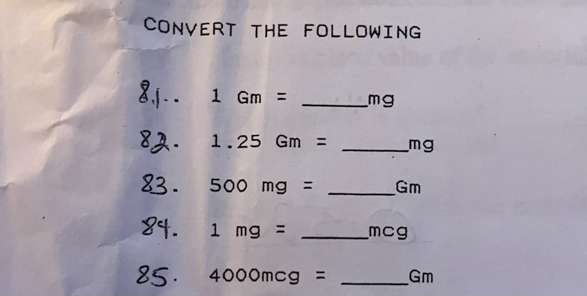 CONVERT THE FOLLOWING
8₁₁.. 1 Gm =
82.
1.25 Gm =
83. 500 mg =
24.
1 mg =
85.
4000mcg =
_mg
_mg
Gm
_mcg
Gm