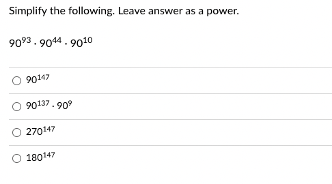 Simplify the following. Leave answer as a power.
9093.9044.9010
90147
90137.90⁹
270147
180147