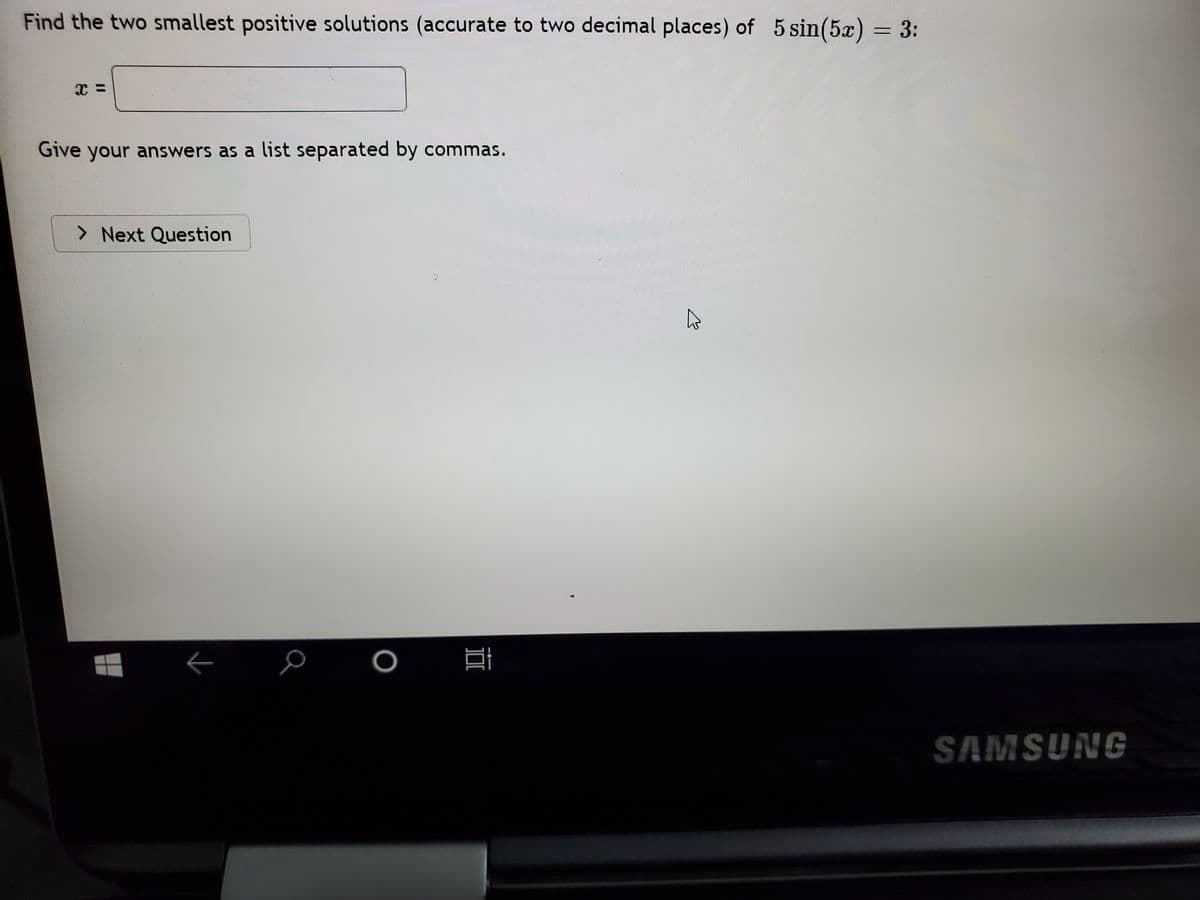 Find the two smallest positive solutions (accurate to two decimal places) of 5 sin(5x) = 3:
Give your answers as a list separated by commas.
> Next Question
SAMSUNG
DI
