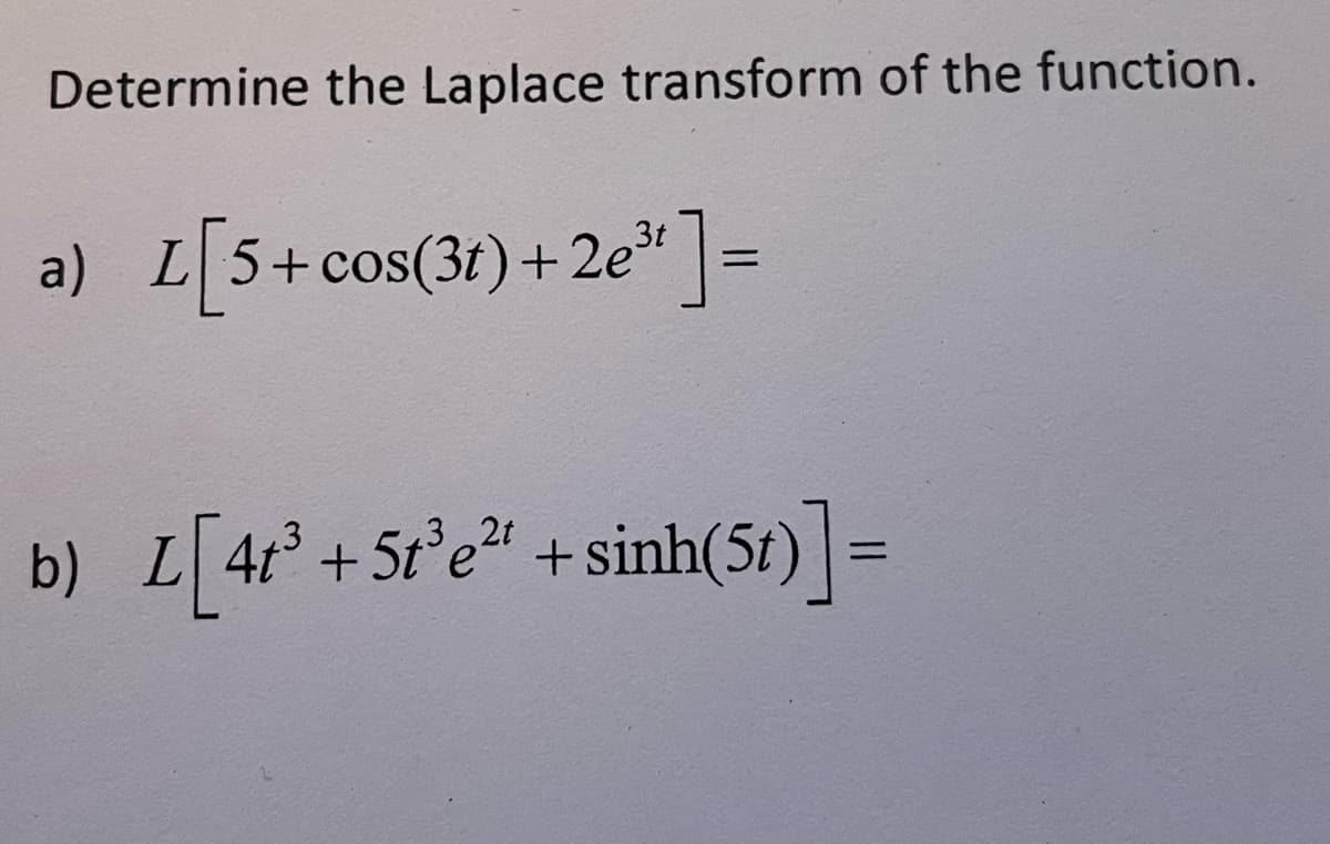 Determine the Laplace transform of the function.
a) L[5+cos(3r) +2e³] =
3t
b) L[4t³ +5t³e² + sinh(5r)]=