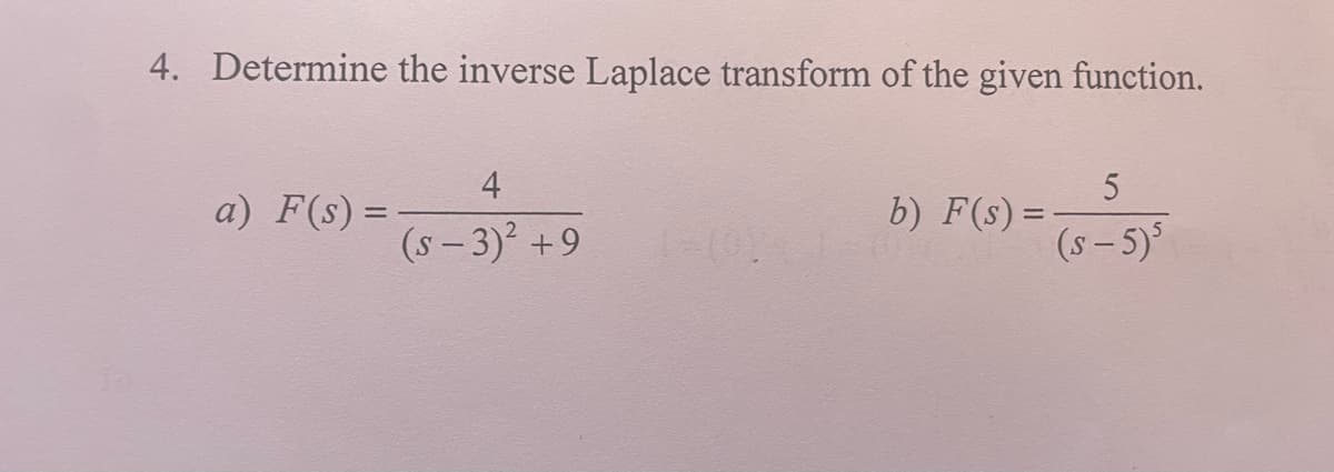 4. Determine the inverse Laplace transform of the given function.
5
(s-5)³
a) F(s) =
4
(s-3)² +9
1=(019
b) F(s) =