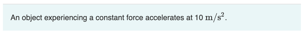 An object experiencing a constant force accelerates at 10 m
m/s².