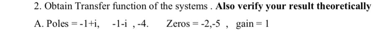2. Obtain Transfer function of the systems . Also verify your result theoretically
A. Poles = -1+i, -1-i , -4.
Zeros = -2,-5 , gain= 1
