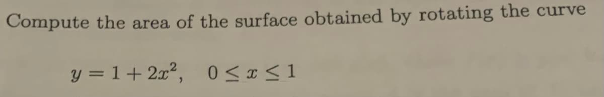 Compute the area of the surface obtained by rotating the curve
y = 1+ 2x², 0≤x≤1