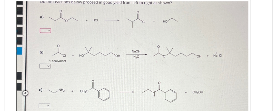 Do the reactions below proceed in good yield from left to right as shown?
a)
b)
1 equivalent
c)
NH₂
+ HCI
CI
но
NaOH
HO
OH
H₂O
OH
+ Na Ci
+
CH₂O
CH₂OH