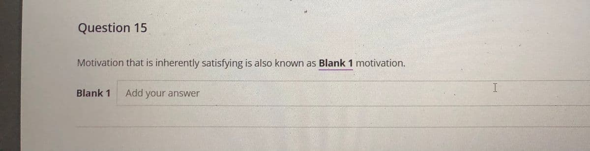 Question 15
Motivation that is inherently satisfying is also known as Blank 1 motivation.
Blank 1
Add your answer
