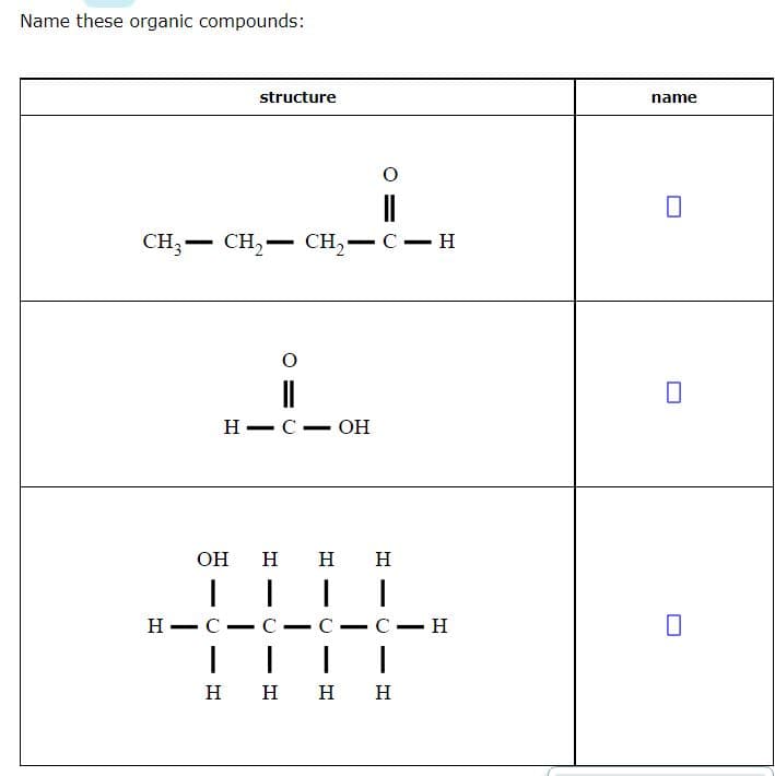 Name these organic compounds:
structure
name
||
CH;- CH,-
CH— С — н
Н—с — Он
-
-
Он н Н н
||| |
Н — С — с
C -
С — Н
-
н н н н
O =
