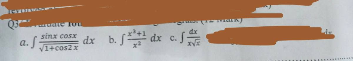 ICVOIver
Q3 Farudle lou
sinx cosx
a.
S
√1+cos2x
dx
b. f*³+¹ dx c. f dr
x√√x
Mark