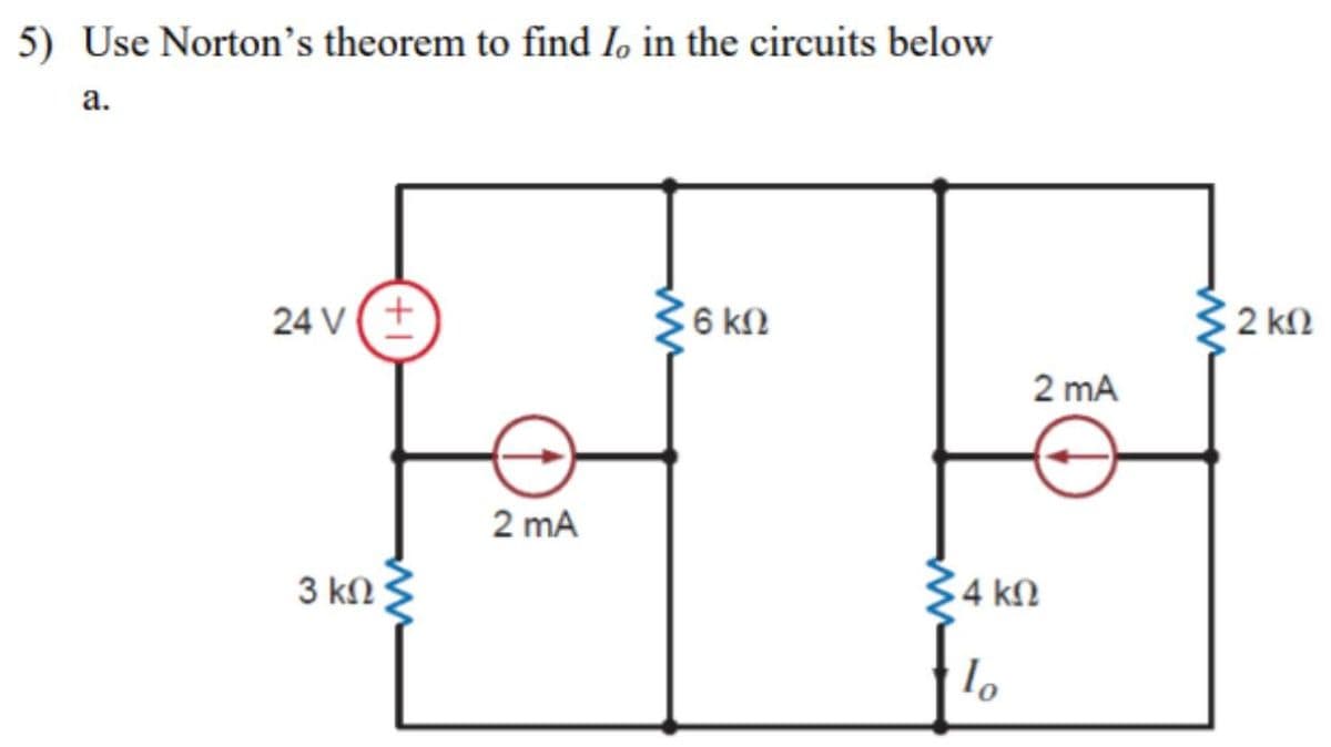 5) Use Norton’s theorem to find Io in the circuits below
a.
24V (+
3 ΚΩ
2 mA
Μ
6 ΚΩ
2 mA
3 4 ΚΩ
Το
2 ΚΩ