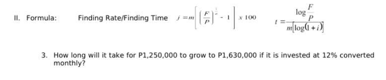 16-
-1.
II. Formula: Finding Rate/Finding Time ¡=m
100
log
F
P
mlog(1+i)
3. How long will it take for P1,250,000 to grow to P1,630,000 if it is invested at 12% converted
monthly?
