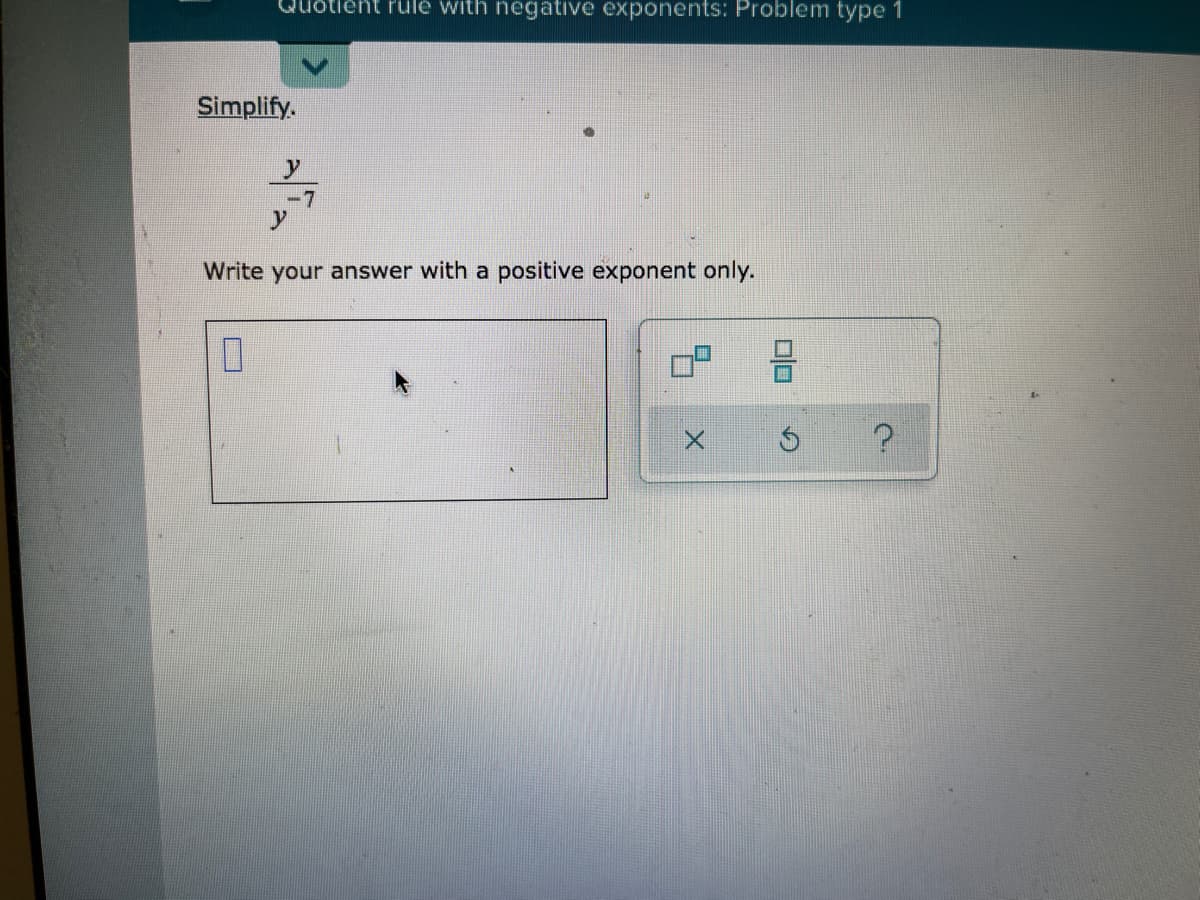 Quotient rule with negative exponents: Problem type 1
Simplify.
-7
Write your answer with a positive exponent only.
