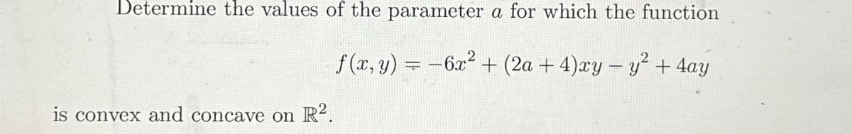 Determine the values of the parameter a for which the function
2
f(x, y) = −6x² + (2a + 4)xy − y² + 4ay
-
is convex and concave on R².