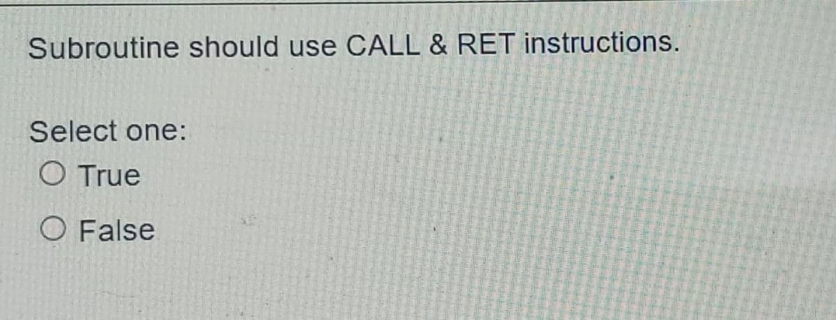 Subroutine should use CALL & RET instructions.
Select one:
O True
O False