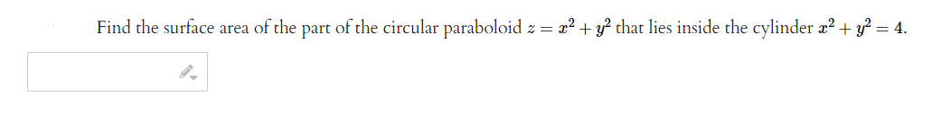 Find the surface area of the part of the circular paraboloid z = x² + y² that lies inside the cylinder x² + y² = 4.