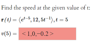 Find the speed at the given value of t:
r(t) = (et-5, 12,5t-¹), t = 5
v(5) <1,0,-0.2 >
=