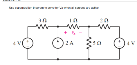 Use superposition theorem to solve for Vx when all sources are active.
4V
3 Ω
+
1Ω
Ux-
2 A
2 Ω
5Ω
1 +
4V