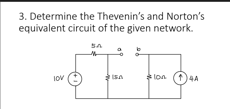 3. Determine the Thevenin's and Norton's
equivalent circuit of the given network.
IOV
+
52
M
150
1052
↑) 4A