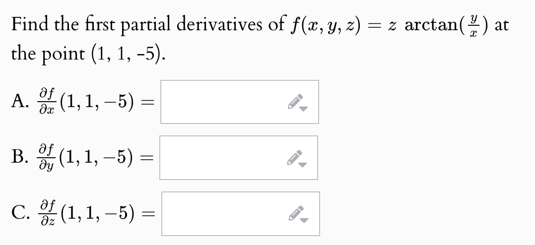 Find the first partial derivatives of f(x, y, z) = z arctan (1) at
the point (1, 1, -5).
af
A. of (1,1,-5)
მე
af
=
B. of (1, 1, −5) =
af
C. of (1,1,-5)
Əz
=
D
A