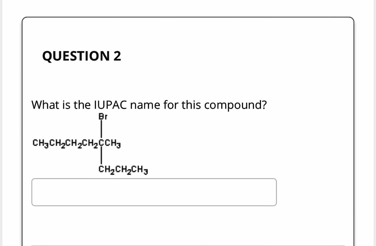 QUESTION 2
What is the IUPAC name for this compound?
Br
CH3CH₂CH₂CH₂CCH3
12CH3
CH₂CH₂CH3