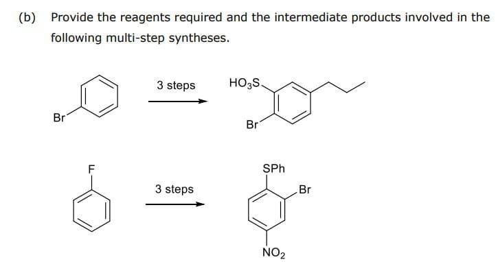 (b) Provide the reagents required and the intermediate products involved in the
following multi-step syntheses.
Br
LL
F
3 steps
HO3S.
Br
SPh
3 steps
Br
NO2