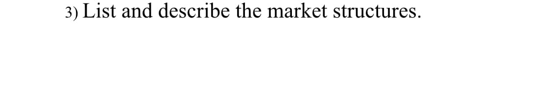 3) List and describe the market structures.