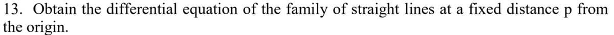 13. Obtain the differential equation of the family of straight lines at a fixed distance
the origin.
from
