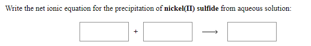 Write the net ionic equation for the precipitation of nickel(II) sulfide from aqueous solution:
+

