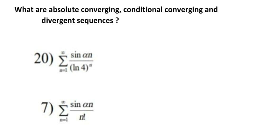 What are absolute converging, conditional converging and
divergent sequences ?
20) ý sin an
A (In 4)"
7) sin an
n!
n=1

