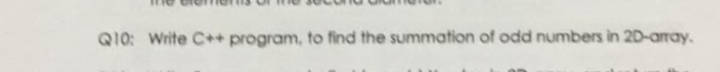 Q10: Write C++ program, to find the summation of odd numbers in 2D-array.
