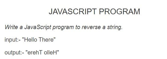 JAVASCRIPT PROGRAM
Write a JavaScript program to reverse a string.
input:- "Hello There"
output:- "erehT olleH"
