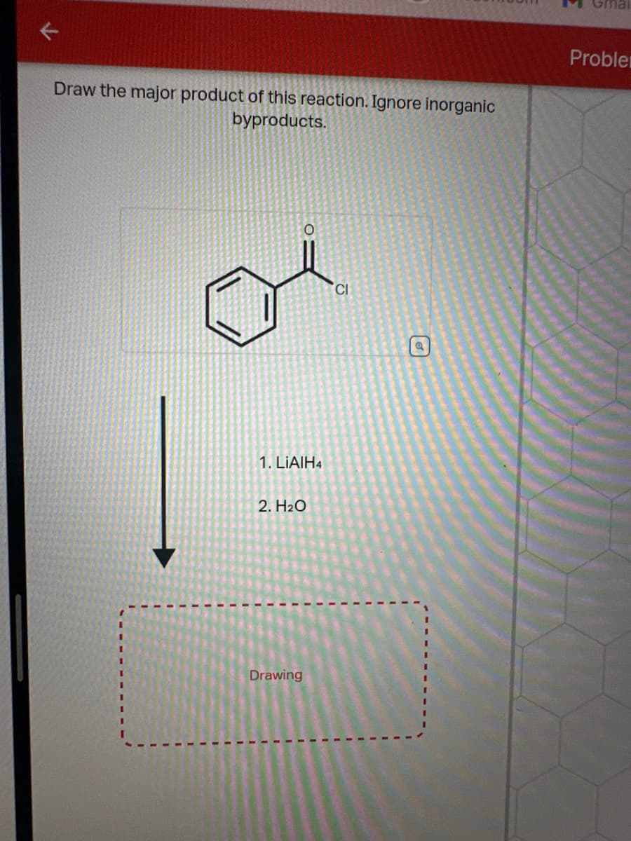 لا
Draw the major product of this reaction. Ignore inorganic
byproducts.
Proble
CI
1. LiAlH4
2. H₂O
O
Drawing