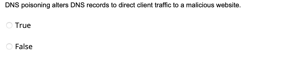 DNS poisoning alters DNS records to direct client traffic to a malicious website.
True
False